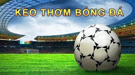 Kèo thơm là kèo hiếm nhưng “ngon” nhất trong cá cược bóng đá